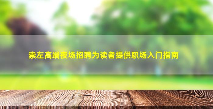 崇左高端夜场招聘为读者提供职场入门指南